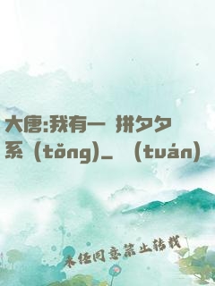 大唐:我有一個拼夕夕系統(tǒng)