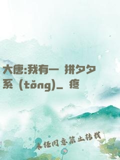 大唐:我有一個拼夕夕系統(tǒng)