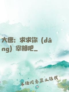大唐：求求你當(dāng)個宰相吧