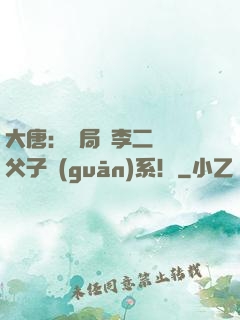 大唐：開局與李二斷絕父子關(guān)系！