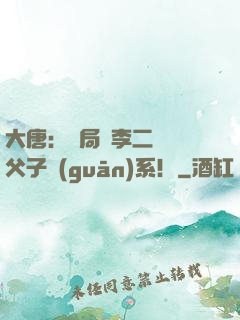 大唐：開局與李二斷絕父子關(guān)系！
