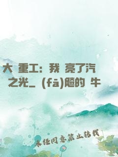 大國重工：我點亮了汽車之光