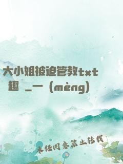 大小姐被迫管教txt筆趣閣