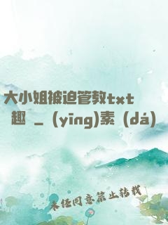 大小姐被迫管教txt筆趣閣