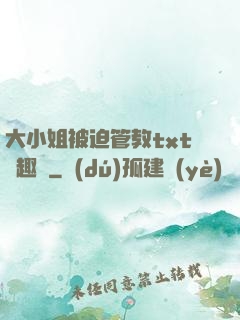 大小姐被迫管教txt筆趣閣
