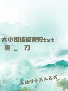 大小姐被迫管教txt筆趣閣