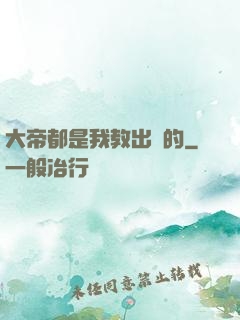 大帝都是我教出來的