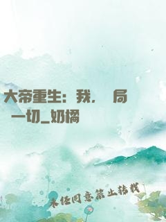 大帝重生：我，開局橫掃一切