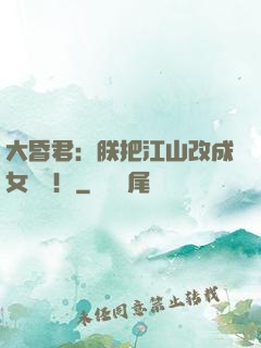 大昏君：朕把江山改成女兒國！