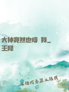 大神竟然也暗戀我