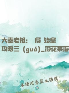 大秦老祖：開局讓始皇攻略三國(guó)