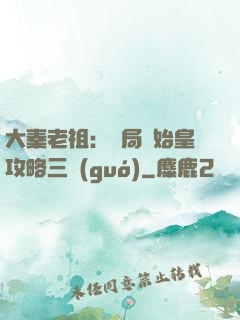 大秦老祖：開局讓始皇攻略三國(guó)