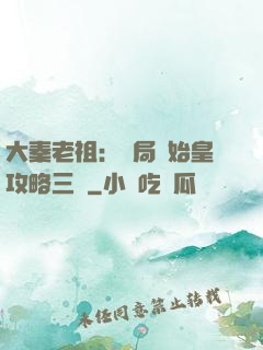 大秦老祖：開局讓始皇攻略三國