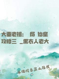 大秦老祖：開局讓始皇攻略三國