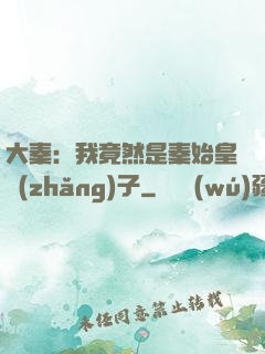 大秦：我竟然是秦始皇長(zhǎng)子