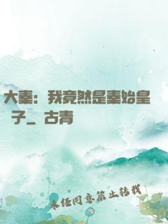 大秦：我竟然是秦始皇長子