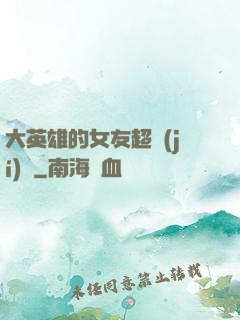 大英雄的女友超級(jí)兇