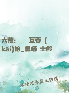 大荒：從異獸互吞開(kāi)始