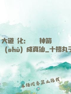 大道簡化：從圓滿神箭術(shù)茍成真仙