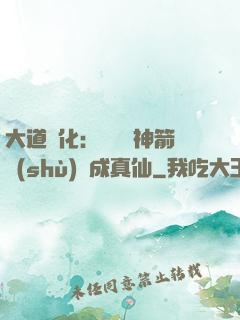 大道簡化：從圓滿神箭術(shù)茍成真仙