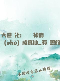大道簡化：從圓滿神箭術(shù)茍成真仙