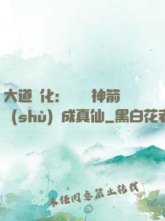 大道簡化：從圓滿神箭術(shù)茍成真仙