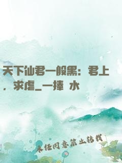 天下仙君一般黑：君上，求虐
