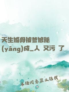 天生媚骨被爹娘秘藥養(yǎng)成