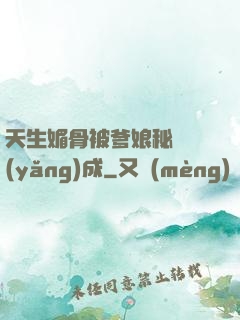 天生媚骨被爹娘秘藥養(yǎng)成