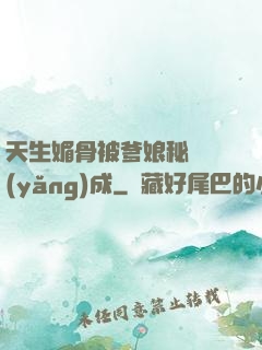 天生媚骨被爹娘秘藥養(yǎng)成
