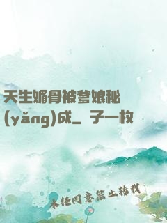 天生媚骨被爹娘秘藥養(yǎng)成