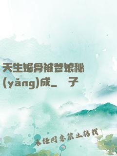 天生媚骨被爹娘秘藥養(yǎng)成