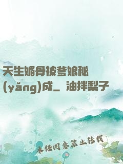 天生媚骨被爹娘秘藥養(yǎng)成