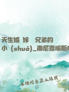 天生媚體嫁給幾兄弟的小說(shuō)