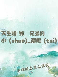 天生媚體嫁給幾兄弟的小說(shuō)