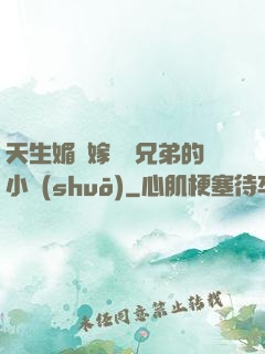 天生媚體嫁給幾兄弟的小說(shuō)