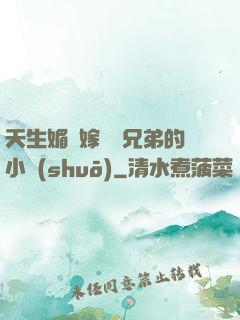 天生媚體嫁給幾兄弟的小說(shuō)