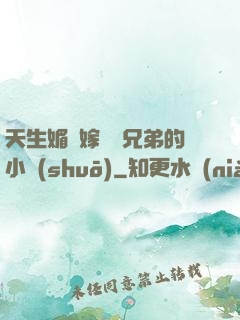 天生媚體嫁給幾兄弟的小說(shuō)
