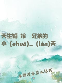天生媚體嫁給幾兄弟的小說(shuō)