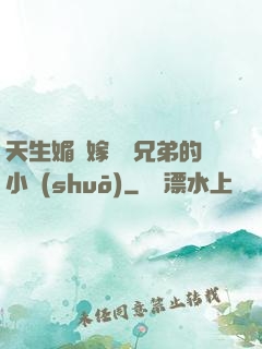 天生媚體嫁給幾兄弟的小說(shuō)