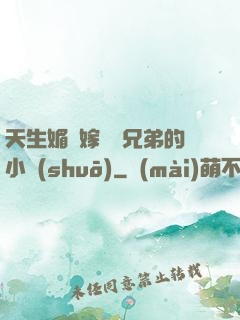 天生媚體嫁給幾兄弟的小說(shuō)