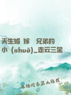 天生媚體嫁給幾兄弟的小說(shuō)