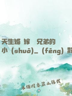 天生媚體嫁給幾兄弟的小說(shuō)