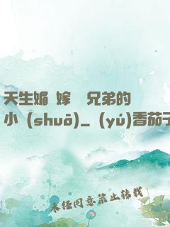 天生媚體嫁給幾兄弟的小說(shuō)