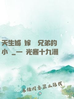 天生媚體嫁給幾兄弟的小說