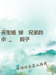 天生媚體嫁給幾兄弟的小說