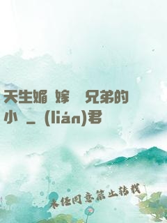 天生媚體嫁給幾兄弟的小說
