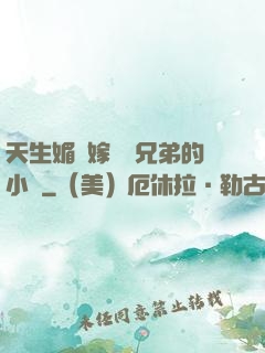 天生媚體嫁給幾兄弟的小說