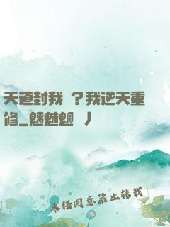 天道封我號？我逆天重修