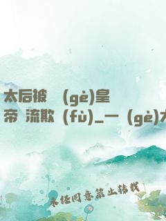 太后被倆個(gè)皇帝輪流欺負(fù)